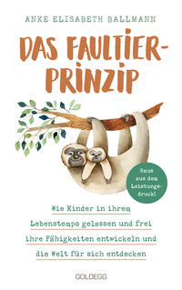 Das Faultier-Prinzip. Wie Kinder in ihrem Lebenstempo gelassen und frei ihre Fähigkeiten entwickeln und die Welt für sich entdecken. Kinder stärken und unterstützen – ganz ohne Leistungsdruck!