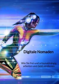 Digitale Nomaden - Wie Sie frei und ortsunabhängig arbeiten und Geld verdienen