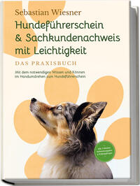 Hundeführerschein & Sachkundenachweis mit Leichtigkeit - Das Praxisbuch: Mit dem notwendigen Wissen und Können im Handumdrehen zum Hundeführerschein | inkl. 5 Wochen Vorbereitungsplan & Prüfungsfragen