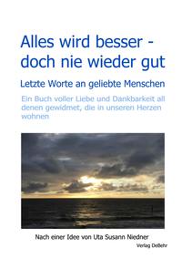 Alles wird besser – doch nie wieder gut - Letzte Worte an geliebte Menschen