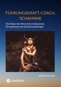 Führungskraft, Coach, Schamane - was sie verbindet, was sie erfolgreich macht: die Kennnisse der Verhaltensökologie des Menschen