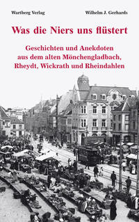 Was die Niers uns flüstert - Geschichten und Anekdoten aus dem alten Mönchengladbach, Rheydt, Wickrath und Rheindahlen