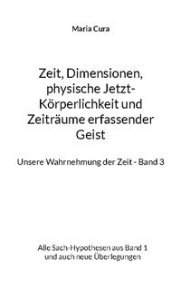 Zeit, Dimensionen, physische Jetzt-Körperlichkeit und Zeiträume erfassender Geist - Unsere Wahrnehmung der Zeit - Band 3