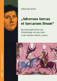 Adversus turcas et turcarum Deum: Beurteilungskriterien des Türkenkriegs und des Islam in der Werken Martin Luthers