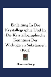 Einleitung in die Krystallographie und in die Krystallographische Kenntniss der Wichtigeren Substanzen