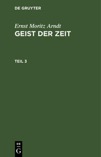 Ernst Moritz Arndt: Geist der Zeit / Ernst Moritz Arndt: Geist der Zeit. Teil 3