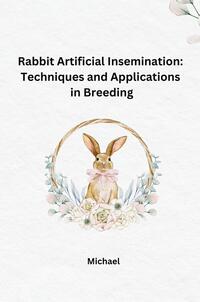 Rabbit Artificial Insemination: Techniques and Applications in Breeding