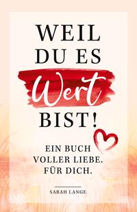 Weil du es wert bist! Ein Buch voller Liebe. Für dich.