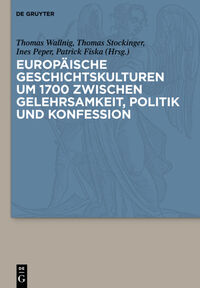 Europäische Geschichtskulturen um 1700 zwischen Gelehrsamkeit, Politik und Konfession