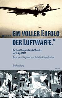 "... ein voller Erfolg der Luftwaffe." - Die Vernichtung von Gernika / Guernica am 26. April 1937 - Geschichte und Gegenwart eines deutschen Kriegsverbrechens