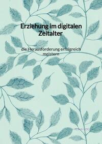 Erziehung im digitalen Zeitalter - die Herausforderung erfolgreich meistern