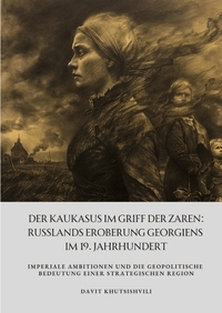 Der Kaukasus im Griff der Zaren: Russlands Eroberung Georgiens im 19. Jahrhundert