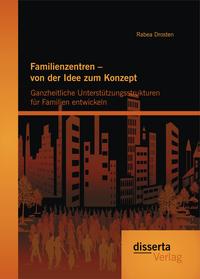 Familienzentren – von der Idee zum Konzept: Ganzheitliche Unterstützungsstrukturen für Familien entwickeln