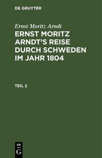 Ernst Moritz Arndt: Ernst Moritz Arndt’s Reise durch Schweden im Jahr 1804 / Ernst Moritz Arndt: Ernst Moritz Arndt’s Reise durch Schweden im Jahr 1804. Teil 2