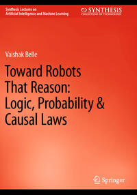 Toward Robots That Reason: Logic, Probability & Causal Laws