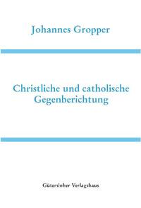 Deutsche Schriften / Christliche und catholische Gegenberichtung