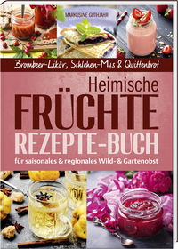 Heimische Früchte – Rezepte-Buch für saionales & regionales Wild- und Gartenobst