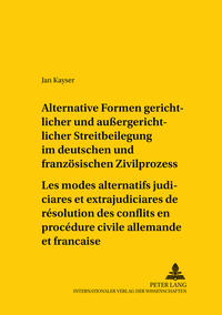 Alternative Formen gerichtlicher und außergerichtlicher Streitbeilegung im deutschen und französischen Zivilprozess- Les modes alternatifs judiciaires et extrajudiciaires de résolution des conflits en procédure civile allemande et française