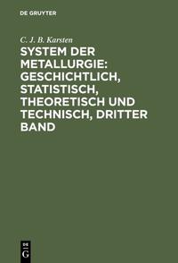 System der Metallurgie: geschichtlich, statistisch, theoretisch und technisch, Dritter Band