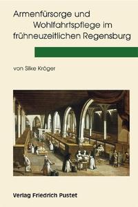 Armenfürsorge und Wohlfahrtspflege im frühneuzeitlichen Regensburg