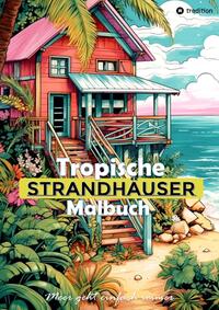 Tropische Strandhäuser Malbuch für Erwachsene - 30 gechillte Motive für das Urlaubsfeeling - Sommer Malbuch