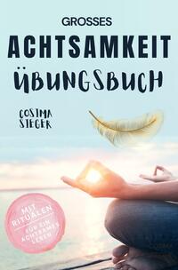 Achtsamkeit: DAS GROSSE ACHTSAMKEIT ÜBUNGSBUCH! Wie Sie Ihren Achtsamkeitsmuskel trainieren und in 16 Tagen ganz praktisch Achtsamkeit lernen, Achtsamkeit im Alltag leben und mit dem achtsam werden innere Ruhe, Gelassenheit und wahre Fülle finden