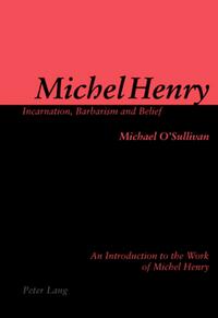 Michel Henry: Incarnation, Barbarism and Belief