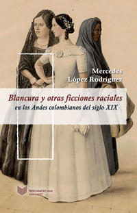 Blancura y otras ficciones raciales en los Andes colombianos del siglo XIX