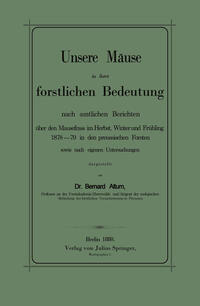 Unsere Mäuse in ihrer forstlichen Bedeutung nach amtlichen Berichten über den Mausefrass im Herbst, Winter und Frühling 1878–79 in den preussischen Forsten sowie nach eigenen Untersuchungen dargestellt