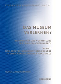 Das Museum verlernen? Kolonialität und Vermittlung in ethnologischen Museen (Band 1)