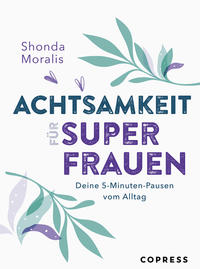 Achtsamkeit für Superfrauen. 5-Minuten-Pausen vom Alltag.