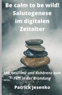 Be calm to be wild! Salutogenese im digitalen Zeitalter