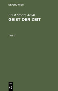 Ernst Moritz Arndt: Geist der Zeit / Ernst Moritz Arndt: Geist der Zeit. Teil 2