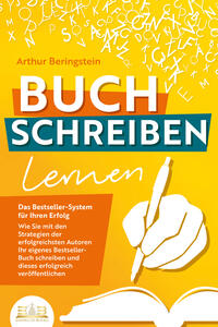 BUCH SCHREIBEN LERNEN - Das Bestseller-System für Ihren Erfolg: Wie Sie mit den Strategien der erfolgreichsten Autoren Ihren eigenen Bestseller schreiben und diesen erfolgreich veröffentlichen