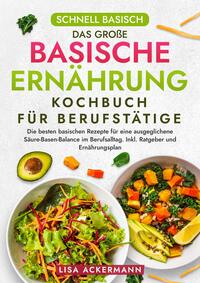 Schnell Basisch - Das große Basische Ernährung Kochbuch für Berufstätige