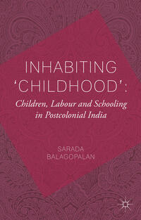 Inhabiting 'Childhood': Children, Labour and Schooling in Postcolonial India