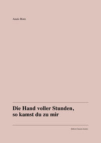 Anaïs Horn: Die Hand voller Stunden, so kamst du zu mir