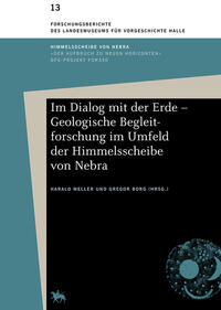 Im Dialog mit der Erde – Geologische Begleitforschung im Umfeld der Himmelsscheibe von Nebra (Forschungsberichte des Landesmuseums für Vorgeschichte Halle 13)