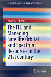 The ITU and Managing Satellite Orbital and Spectrum Resources in the 21st Century