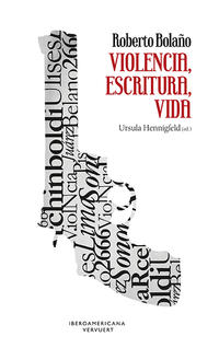 Roberto Bolaño. Violencia, escritura, vida.