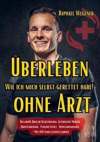 Überleben ohne Arzt: Wie ich mich selbst gerettet habe! Das große Buch zu Selbstheilung, Alternative Medizin, Quantenheilung, Placebo Effekt, Spontanremission - Mit 100 neuen Lessons Learned