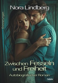 Zwischen Fesseln und Freiheit - Autobiografischer Roman - Erinnerungen