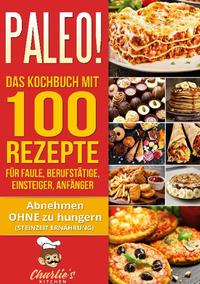 PALEO! Das Kochbuch mit 100 Rezepte für Faule, Berufstätige, Einsteiger, Anfänger