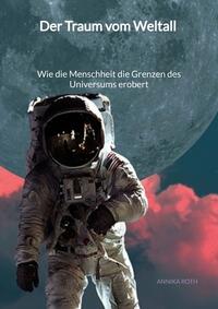 Der Traum vom Weltall - Wie die Menschheit die Grenzen des Universums erobert