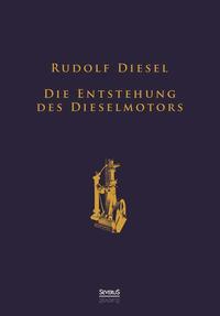 Die Entstehung des Dieselmotors: Sonderausgabe anlässlich des 100. Todestages von Rudolf Diesel