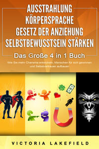 AUSSTRAHLUNG - KÖRPERSPRACHE - GESETZ DER ANZIEHUNG - SELBSTBEWUSSTSEIN STÄRKEN - Das Große 4 in 1 Buch: Wie Sie mehr Charisma entwickeln, Menschen für sich gewinnen und Selbstvertrauen aufbauen