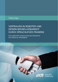 Vertrauen in Roboter und dessen Beeinflussbarkeit durch sprachliches Framing: Eine empirische Untersuchung der Interaktion mit Cobots am Arbeitsplatz