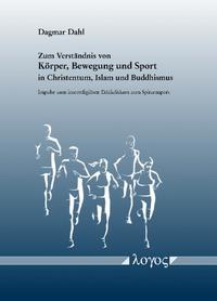 Zum Verständnis von Körper, Bewegung und Sport in Christentum, Islam und Buddhismus. Impulse zum interreligiösen Ethikdiskurs zum Spitzensport