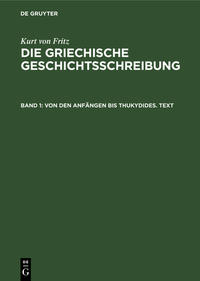 Kurt von Fritz: Die Griechische Geschichtsschreibung / Von den Anfängen bis Thukydides. Text