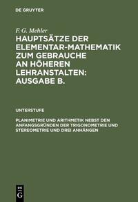 F. G. Mehler: Hauptsätze der Elementar-Mathematik zum Gebrauche an... / Planimetrie und Arithmetik nebst den Anfangsgründen der Trigonometrie und Stereometrie und drei Anhängen